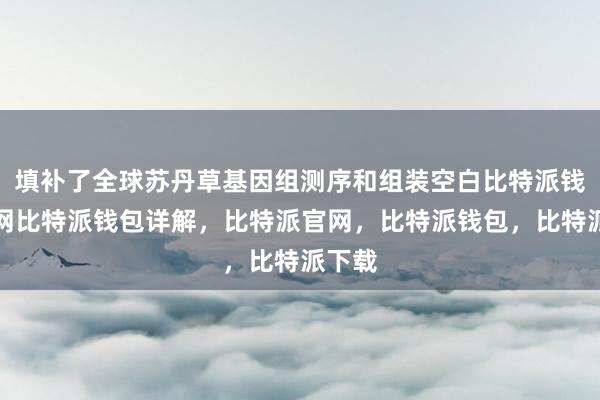 填补了全球苏丹草基因组测序和组装空白比特派钱包官网比特派钱包详解，比特派官网，比特派钱包，比特派下载