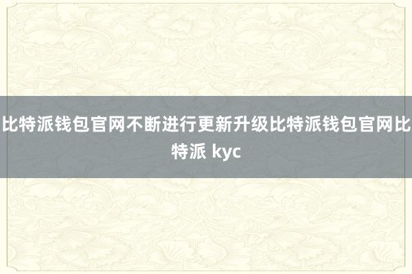 比特派钱包官网不断进行更新升级比特派钱包官网比特派 kyc