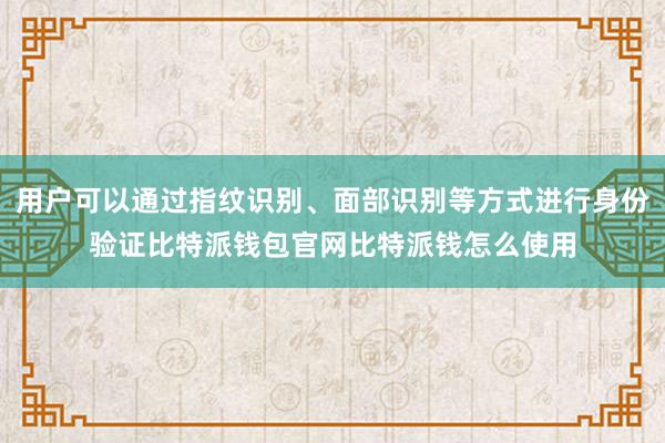 用户可以通过指纹识别、面部识别等方式进行身份验证比特派钱包官网比特派钱怎么使用