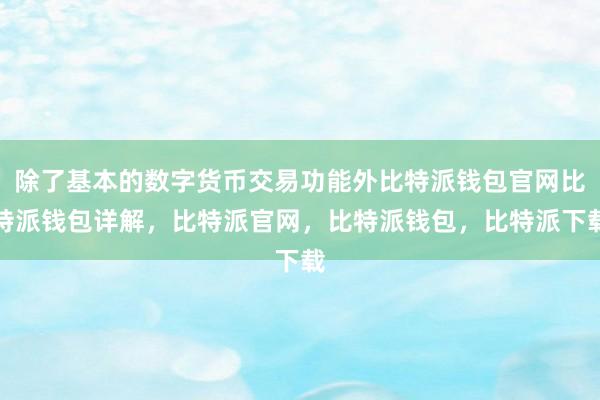 除了基本的数字货币交易功能外比特派钱包官网比特派钱包详解，比特派官网，比特派钱包，比特派下载