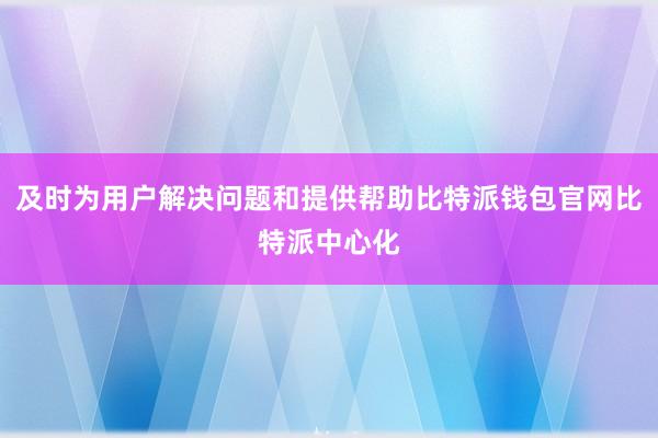 及时为用户解决问题和提供帮助比特派钱包官网比特派中心化