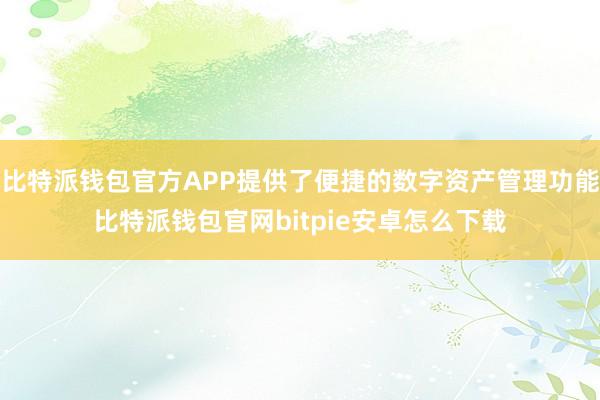 比特派钱包官方APP提供了便捷的数字资产管理功能比特派钱包官网bitpie安卓怎么下载