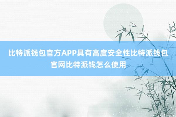 比特派钱包官方APP具有高度安全性比特派钱包官网比特派钱怎么使用