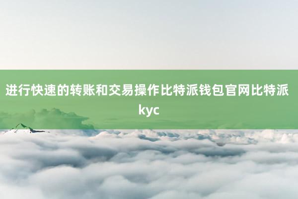 进行快速的转账和交易操作比特派钱包官网比特派 kyc