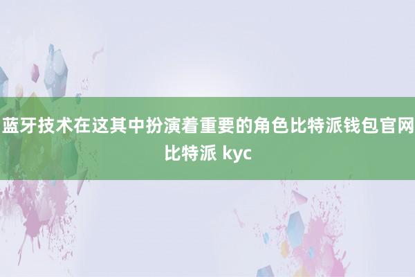 蓝牙技术在这其中扮演着重要的角色比特派钱包官网比特派 kyc