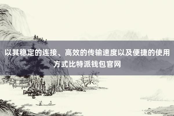 以其稳定的连接、高效的传输速度以及便捷的使用方式比特派钱包官网