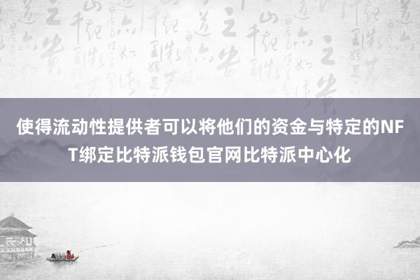 使得流动性提供者可以将他们的资金与特定的NFT绑定比特派钱包官网比特派中心化