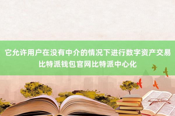 它允许用户在没有中介的情况下进行数字资产交易比特派钱包官网比特派中心化