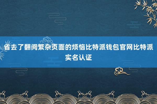 省去了翻阅繁杂页面的烦恼比特派钱包官网比特派实名认证