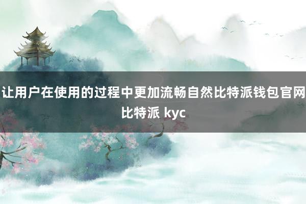 让用户在使用的过程中更加流畅自然比特派钱包官网比特派 kyc