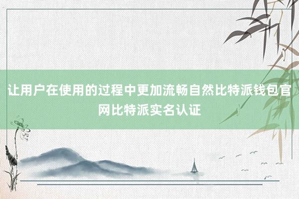 让用户在使用的过程中更加流畅自然比特派钱包官网比特派实名认证