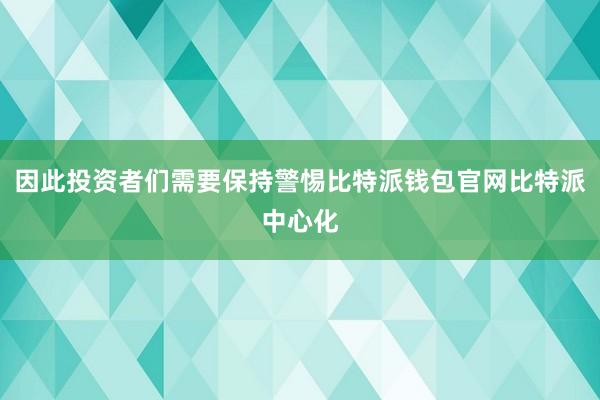 因此投资者们需要保持警惕比特派钱包官网比特派中心化