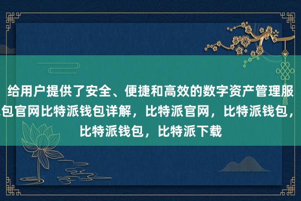 给用户提供了安全、便捷和高效的数字资产管理服务比特派钱包官网比特派钱包详解，比特派官网，比特派钱包，比特派下载