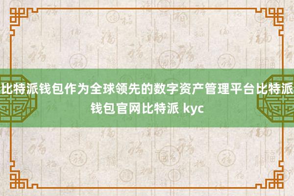 比特派钱包作为全球领先的数字资产管理平台比特派钱包官网比特派 kyc