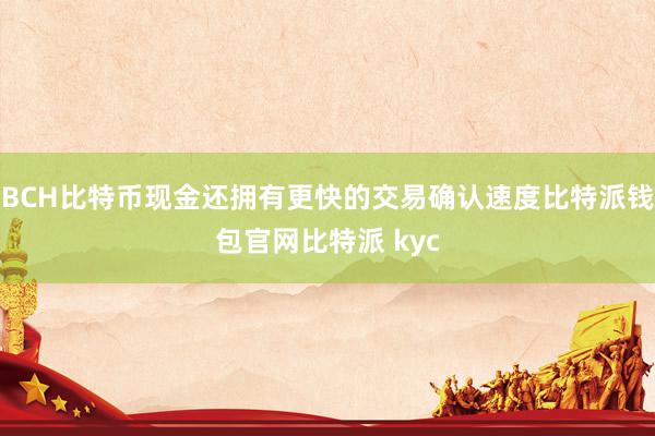 BCH比特币现金还拥有更快的交易确认速度比特派钱包官网比特派 kyc