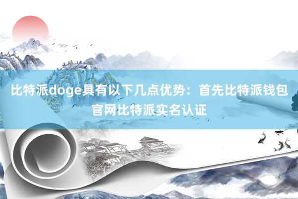 比特派doge具有以下几点优势：首先比特派钱包官网比特派实名认证