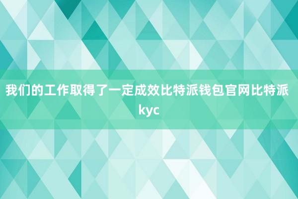 我们的工作取得了一定成效比特派钱包官网比特派 kyc