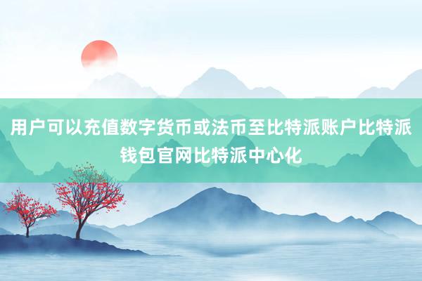 用户可以充值数字货币或法币至比特派账户比特派钱包官网比特派中心化