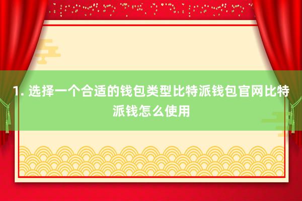 1. 选择一个合适的钱包类型比特派钱包官网比特派钱怎么使用