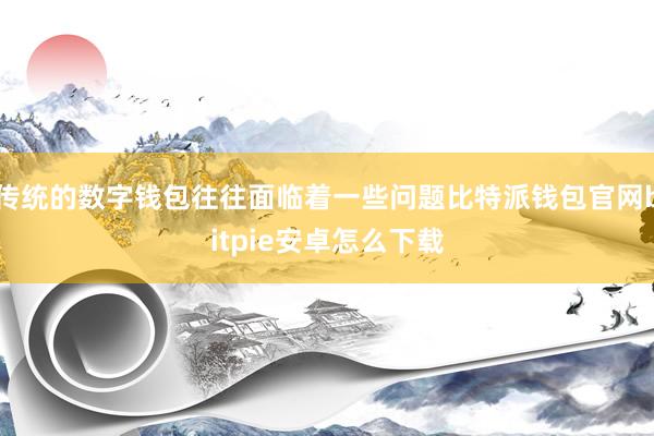 传统的数字钱包往往面临着一些问题比特派钱包官网bitpie安卓怎么下载