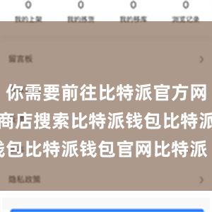 你需要前往比特派官方网站或者应用商店搜索比特派钱包比特派钱包官网比特派 kyc