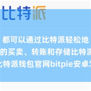 都可以通过比特派轻松地进行比特币的买卖、转账和存储比特派钱包官网bitpie安卓怎么下载