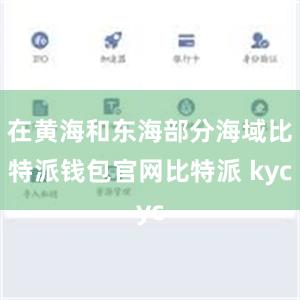 在黄海和东海部分海域比特派钱包官网比特派 kyc