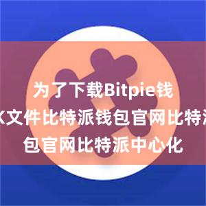 为了下载Bitpie钱包的APK文件比特派钱包官网比特派中心化