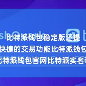 比特派钱包稳定版还提供了方便快捷的交易功能比特派钱包官网比特派实名认证