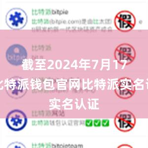 截至2024年7月17日比特派钱包官网比特派实名认证