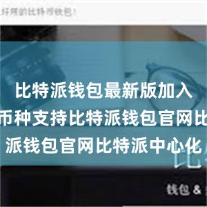 比特派钱包最新版加入了更多的币种支持比特派钱包官网比特派中心化