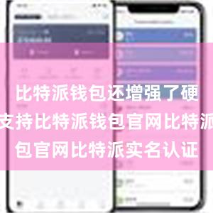 比特派钱包还增强了硬件钱包的支持比特派钱包官网比特派实名认证