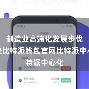 制造业高端化发展步伐加快比特派钱包官网比特派中心化