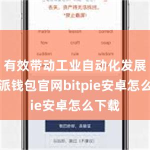 有效带动工业自动化发展比特派钱包官网bitpie安卓怎么下载