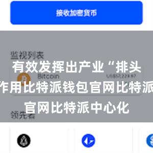 有效发挥出产业“排头兵”的作用比特派钱包官网比特派中心化