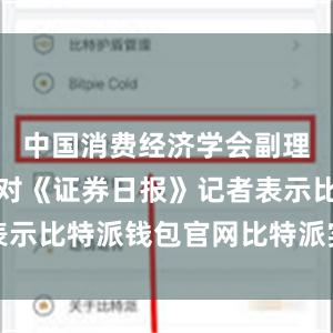 中国消费经济学会副理事长洪涛对《证券日报》记者表示比特派钱包官网比特派实名认证