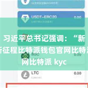 习近平总书记强调：“新时代新征程比特派钱包官网比特派 kyc