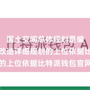 国土空间总体规划是编制城中村改造详细规划的上位依据比特派钱包官网