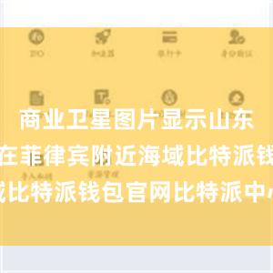 商业卫星图片显示山东舰曾出现在菲律宾附近海域比特派钱包官网比特派中心化