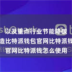 以及重点行业节能降碳和安全改造比特派钱包官网比特派钱怎么使用