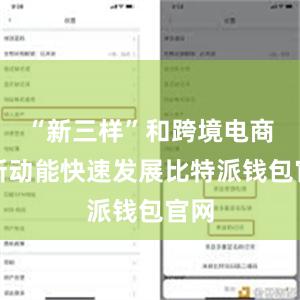 “新三样”和跨境电商等新动能快速发展比特派钱包官网