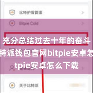 充分总结过去十年的奋斗成果比特派钱包官网bitpie安卓怎么下载