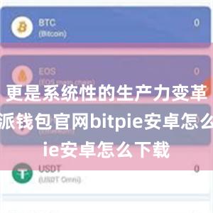 更是系统性的生产力变革比特派钱包官网bitpie安卓怎么下载