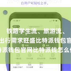 铁路学生流、旅游流、探亲流等出行需求旺盛比特派钱包官网比特派钱怎么使用