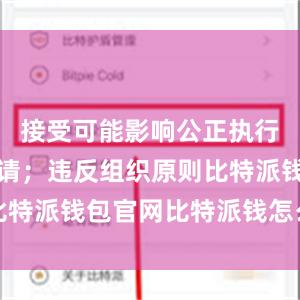 接受可能影响公正执行公务的宴请；违反组织原则比特派钱包官网比特派钱怎么使用