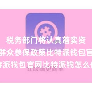 税务部门将认真落实资助低收入群众参保政策比特派钱包官网比特派钱怎么使用