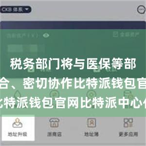 税务部门将与医保等部门相互配合、密切协作比特派钱包官网比特派中心化