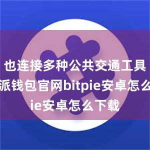 也连接多种公共交通工具比特派钱包官网bitpie安卓怎么下载