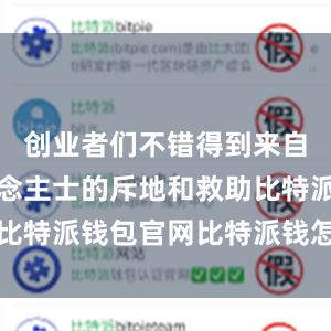 创业者们不错得到来自专科东说念主士的斥地和救助比特派钱包官网比特派钱怎么使用