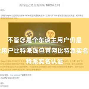 不管您是个东谈主用户仍是企业用户比特派钱包官网比特派实名认证